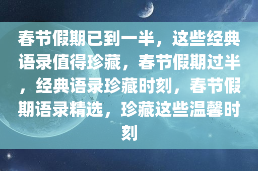 春节假期已到一半，这些经典语录值得珍藏，春节假期过半，经典语录珍藏时刻，春节假期语录精选，珍藏这些温馨时刻