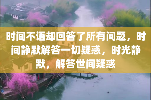 时间不语却回答了所有问题，时间静默解答一切疑惑，时光静默，解答世间疑惑