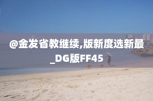 @金发省教继续,版新度选新最_DG版FF45