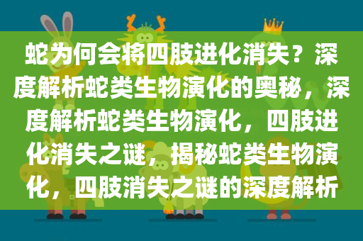 蛇为何会将四肢进化消失？深度解析蛇类生物演化的奥秘，深度解析蛇类生物演化，四肢进化消失之谜，揭秘蛇类生物演化，四肢消失之谜的深度解析