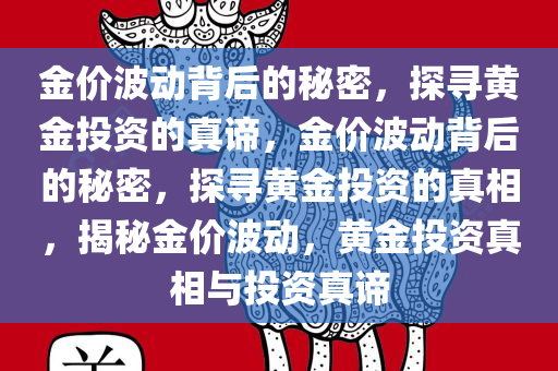 金价波动背后的秘密，探寻黄金投资的真谛，金价波动背后的秘密，探寻黄金投资的真相，揭秘金价波动，黄金投资真相与投资真谛