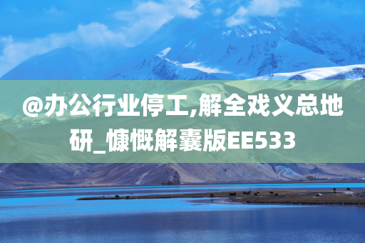 @办公行业停工,解全戏义总地研_慷慨解囊版EE533