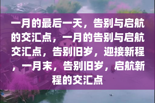 一月的最后一天，告别与启航的交汇点，一月的告别与启航交汇点，告别旧岁，迎接新程，一月末，告别旧岁，启航新程的交汇点