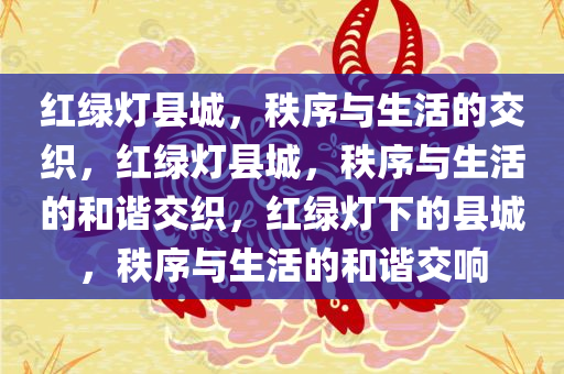红绿灯县城，秩序与生活的交织，红绿灯县城，秩序与生活的和谐交织，红绿灯下的县城，秩序与生活的和谐交响