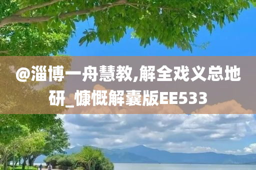@淄博一舟慧教,解全戏义总地研_慷慨解囊版EE533