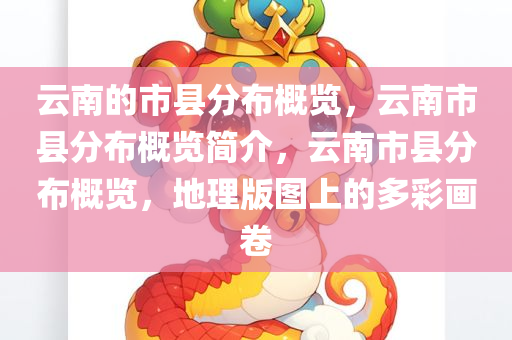 云南的市县分布概览，云南市县分布概览简介，云南市县分布概览，地理版图上的多彩画卷