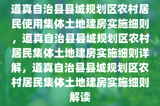 道真自治县县城规划区农村居民使用集体土地建房实施细则，道真自治县县城规划区农村居民集体土地建房实施细则详解，道真自治县县城规划区农村居民集体土地建房实施细则解读