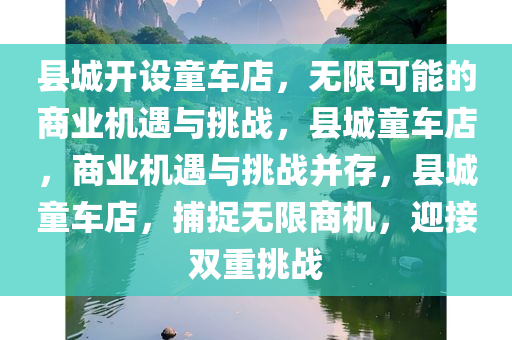 县城开设童车店，无限可能的商业机遇与挑战，县城童车店，商业机遇与挑战并存，县城童车店，捕捉无限商机，迎接双重挑战