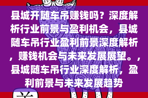 县城开随车吊赚钱吗？深度解析行业前景与盈利机会，县城随车吊行业盈利前景深度解析，赚钱机会与未来发展展望。，县城随车吊行业深度解析，盈利前景与未来发展趋势