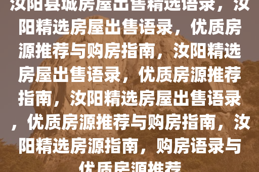 汝阳县城房屋出售精选语录，汝阳精选房屋出售语录，优质房源推荐与购房指南，汝阳精选房屋出售语录，优质房源推荐指南，汝阳精选房屋出售语录，优质房源推荐与购房指南，汝阳精选房源指南，购房语录与优质房源推荐