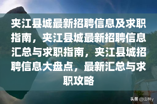 夹江县城最新招聘信息及求职指南，夹江县城最新招聘信息汇总与求职指南，夹江县城招聘信息大盘点，最新汇总与求职攻略