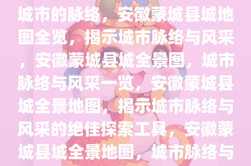 安徽蒙城县城地图，探索一座城市的脉络，安徽蒙城县城地图全览，揭示城市脉络与风采，安徽蒙城县城全景图，城市脉络与风采一览，安徽蒙城县城全景地图，揭示城市脉络与风采的绝佳探索工具，安徽蒙城县城全景地图，城市脉络与风采尽收眼底