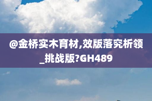 @金桥实木育材,效版落究析领_挑战版?GH489