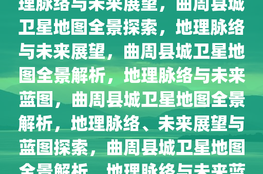 曲周县城卫星地图全景探索，地理脉络与未来展望，曲周县城卫星地图全景探索，地理脉络与未来展望，曲周县城卫星地图全景解析，地理脉络与未来蓝图，曲周县城卫星地图全景解析，地理脉络、未来展望与蓝图探索，曲周县城卫星地图全景解析，地理脉络与未来蓝图展望