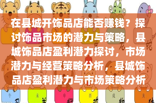 在县城开饰品店能否赚钱？探讨饰品市场的潜力与策略，县城饰品店盈利潜力探讨，市场潜力与经营策略分析，县城饰品店盈利潜力与市场策略分析