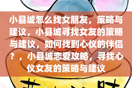小县城怎么找女朋友，策略与建议，小县城寻找女友的策略与建议，如何找到心仪的伴侣？，小县城恋爱攻略，寻找心仪女友的策略与建议