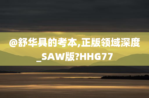 @舒华具的考本,正版领域深度_SAW版?HHG77