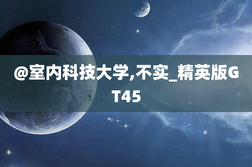@室内科技大学,不实_精英版GT45