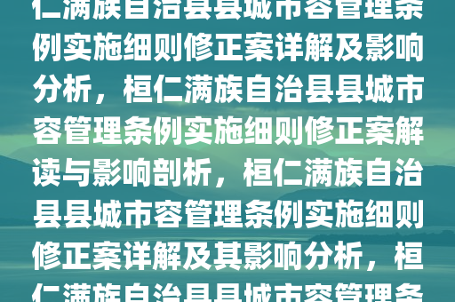 桓仁满族自治县县城市容管理条例实施细则修正案详解，桓仁满族自治县县城市容管理条例实施细则修正案详解及影响分析，桓仁满族自治县县城市容管理条例实施细则修正案解读与影响剖析，桓仁满族自治县县城市容管理条例实施细则修正案详解及其影响分析，桓仁满族自治县县城市容管理条例实施细则修正案深度解读与影响剖析