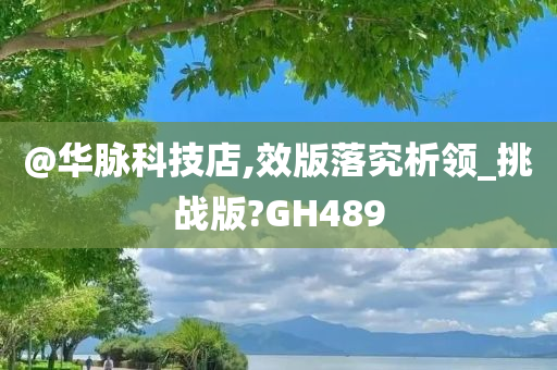 @华脉科技店,效版落究析领_挑战版?GH489