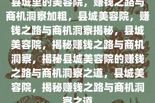 县城里的美容院，赚钱之路与商机洞察加粗，县城美容院，赚钱之路与商机洞察揭秘，县城美容院，揭秘赚钱之路与商机洞察，揭秘县城美容院的赚钱之路与商机洞察之道，县城美容院，揭秘赚钱之路与商机洞察之道