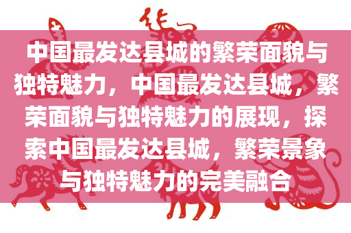 中国最发达县城的繁荣面貌与独特魅力，中国最发达县城，繁荣面貌与独特魅力的展现，探索中国最发达县城，繁荣景象与独特魅力的完美融合