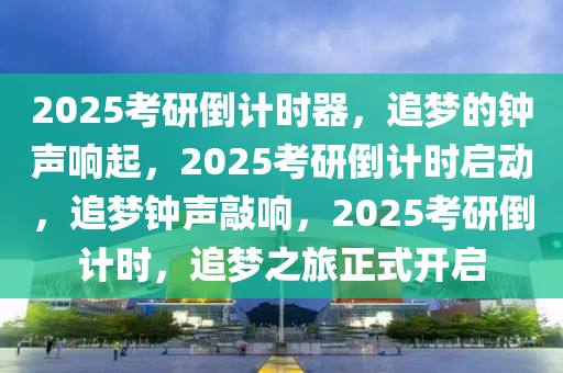 2025考研倒计时器，追梦的钟声响起，2025考研倒计时启动，追梦钟声敲响，2025考研倒计时，追梦之旅正式开启