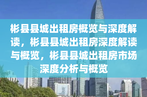 彬县县城出租房概览与深度解读，彬县县城出租房深度解读与概览，彬县县城出租房市场深度分析与概览