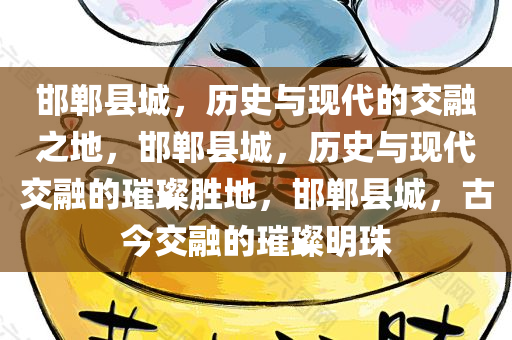 邯郸县城，历史与现代的交融之地，邯郸县城，历史与现代交融的璀璨胜地，邯郸县城，古今交融的璀璨明珠