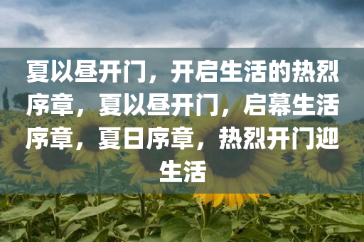 夏以昼开门，开启生活的热烈序章，夏以昼开门，启幕生活序章，夏日序章，热烈开门迎生活