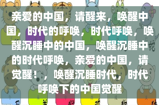 亲爱的中国，请醒来，唤醒中国，时代的呼唤，时代呼唤，唤醒沉睡中的中国，唤醒沉睡中的时代呼唤，亲爱的中国，请觉醒！，唤醒沉睡时代，时代呼唤下的中国觉醒