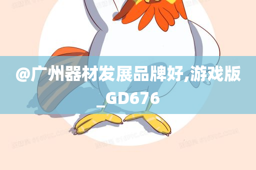 @广州器材发展品牌好,游戏版_GD676