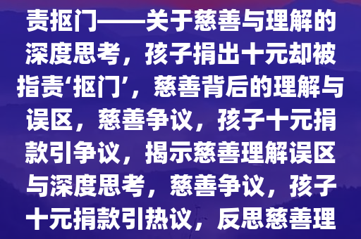 孩子捐出十元却被公益组织指责抠门——关于慈善与理解的深度思考，孩子捐出十元却被指责‘抠门’，慈善背后的理解与误区，慈善争议，孩子十元捐款引争议，揭示慈善理解误区与深度思考，慈善争议，孩子十元捐款引热议，反思慈善理解的误区与深度思考