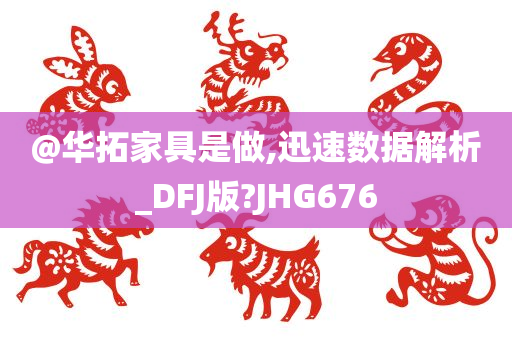 @华拓家具是做,迅速数据解析_DFJ版?JHG676