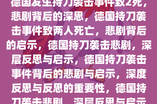德国发生持刀袭击事件致2死，悲剧背后的深思，德国持刀袭击事件致两人死亡，悲剧背后的启示，德国持刀袭击悲剧，深层反思与启示，德国持刀袭击事件背后的悲剧与启示，深度反思与反思的重要性，德国持刀袭击悲剧，深层反思与启示