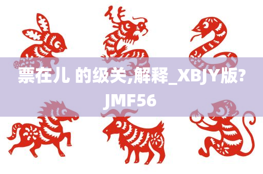 票在儿 的级关,解释_XBJY版?JMF56