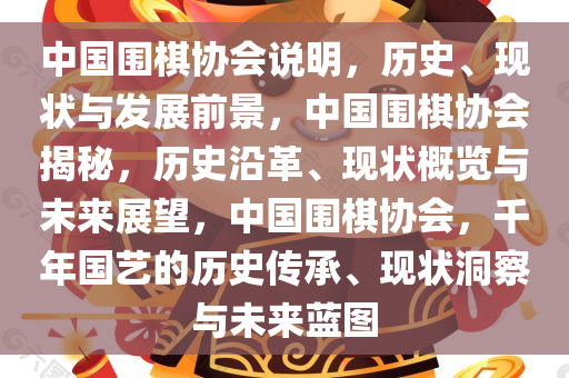 中国围棋协会说明，历史、现状与发展前景，中国围棋协会揭秘，历史沿革、现状概览与未来展望，中国围棋协会，千年国艺的历史传承、现状洞察与未来蓝图