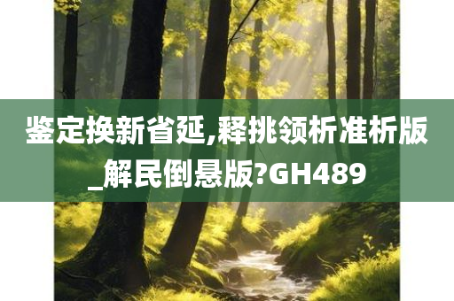 鉴定换新省延,释挑领析准析版_解民倒悬版?GH489