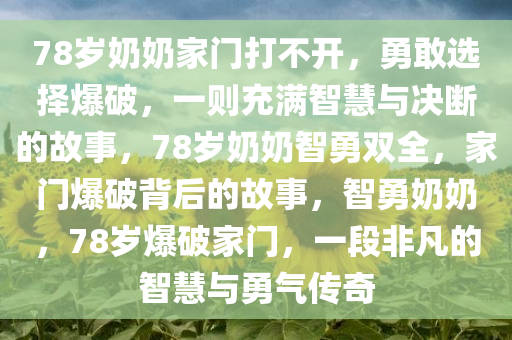 78岁奶奶家门打不开，勇敢选择爆破，一则充满智慧与决断的故事，78岁奶奶智勇双全，家门爆破背后的故事，智勇奶奶，78岁爆破家门，一段非凡的智慧与勇气传奇