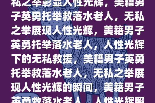 美籍男子英勇托举落水老人，无私之举彰显人性光辉，美籍男子英勇托举救落水老人，无私之举展现人性光辉，美籍男子英勇托举落水老人，人性光辉下的无私救援，美籍男子英勇托举救落水老人，无私之举展现人性光辉的瞬间，美籍男子英勇救落水老人，人性光辉照耀无私救援瞬间