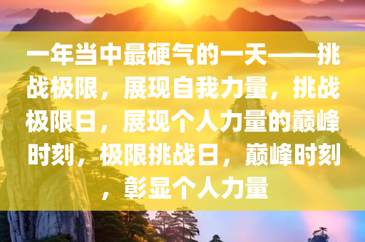 一年当中最硬气的一天——挑战极限，展现自我力量，挑战极限日，展现个人力量的巅峰时刻，极限挑战日，巅峰时刻，彰显个人力量