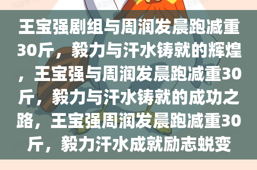 王宝强剧组与周润发晨跑减重30斤，毅力与汗水铸就的辉煌，王宝强与周润发晨跑减重30斤，毅力与汗水铸就的成功之路，王宝强周润发晨跑减重30斤，毅力汗水成就励志蜕变