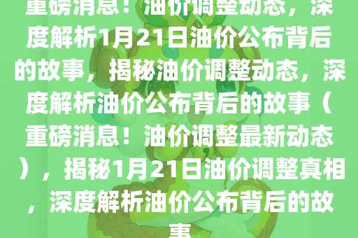 重磅消息！油价调整动态，深度解析1月21日油价公布背后的故事，揭秘油价调整动态，深度解析油价公布背后的故事（重磅消息！油价调整最新动态），揭秘1月21日油价调整真相，深度解析油价公布背后的故事