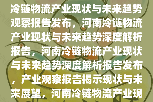 河南冷链物流观察报告出炉，揭示产业现状与未来趋势，河南冷链物流产业现状与未来趋势观察报告发布，河南冷链物流产业现状与未来趋势深度解析报告，河南冷链物流产业现状与未来趋势深度解析报告发布，产业观察报告揭示现状与未来展望，河南冷链物流产业现状与未来趋势深度解析报告发布
