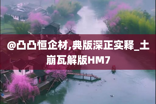 @凸凸恒企材,典版深正实释_土崩瓦解版HM7