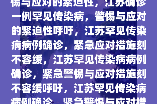 江苏确诊一例罕见传染病，警惕与应对的紧迫性，江苏确诊一例罕见传染病，警惕与应对的紧迫性呼吁，江苏罕见传染病病例确诊，紧急应对措施刻不容缓，江苏罕见传染病病例确诊，紧急警惕与应对措施刻不容缓呼吁，江苏罕见传染病病例确诊，紧急警惕与应对措施刻不容缓