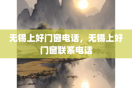 无锡上好门窗电话，无锡上好门窗联系电话