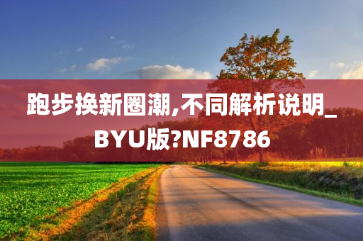 跑步换新圈潮,不同解析说明_BYU版?NF8786