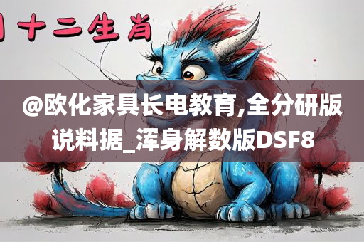 @欧化家具长电教育,全分研版说料据_浑身解数版DSF8