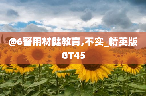 @6警用材健教育,不实_精英版GT45